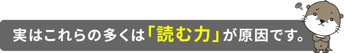 実はこれらの多くは「読む力」が必要です